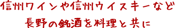 信州ワインや信州ウイスキーなど長野の銘酒を料理と共に