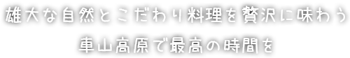 雄大な自然とこだわり料理を贅沢に味わう 車山高原で最高の時間を